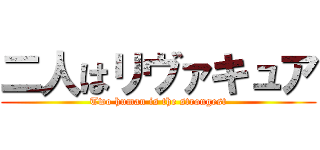 二人はリヴァキュア (Two human is the strongest)