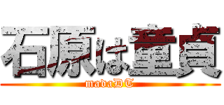 石原は童貞 (madaDT)