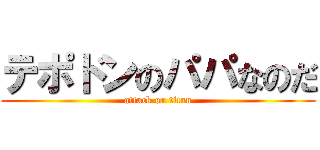 テポドンのパパなのだ (attack on titan)