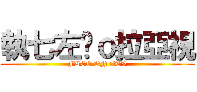 執七左佢ｏ拉亞視 (FUCK ON ATV)