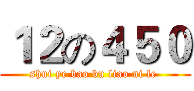 １２の４５０ (shui ye bao bu liao ni le )