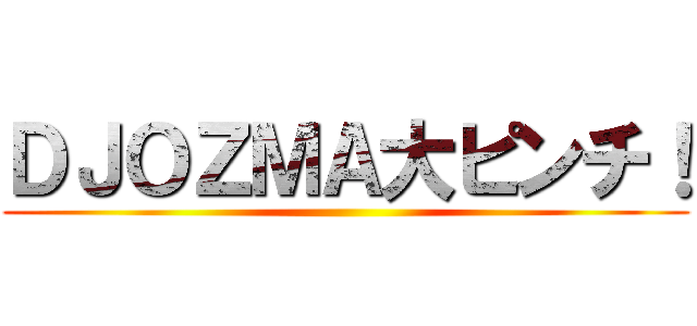 ＤＪＯＺＭＡ大ピンチ！ ()