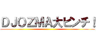 ＤＪＯＺＭＡ大ピンチ！ ()