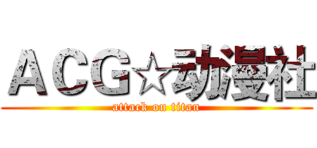 ＡＣＧ☆动漫社 (attack on titan)