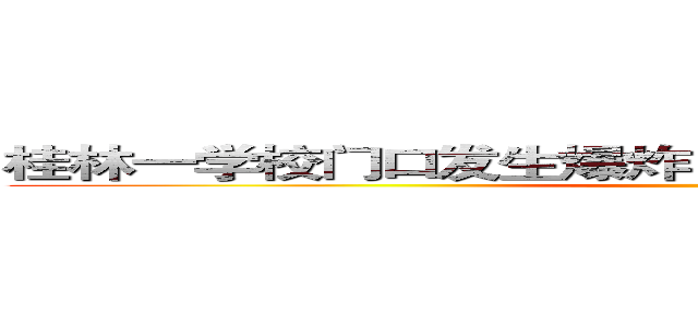 桂林一学校门口发生爆炸 已造成２人死亡１８人受伤 ()