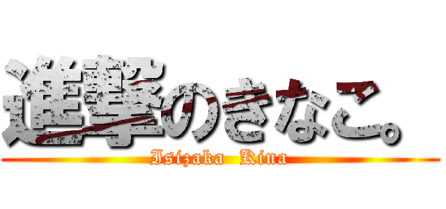 進撃のきなこ。 (Isizaka  Kina)