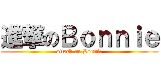 進撃のＢｏｎｎｉｅ (attack on Bonnie)
