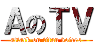 ＡのＴＶ (attack on titan voices)