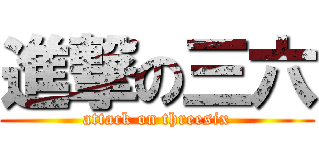 進撃の三六 (attack on threesix)