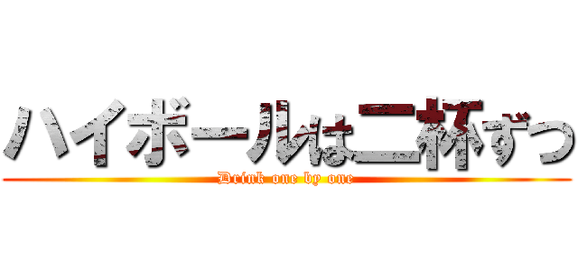 ハイボールは二杯ずつ (Drink one by one)