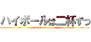 ハイボールは二杯ずつ (Drink one by one)