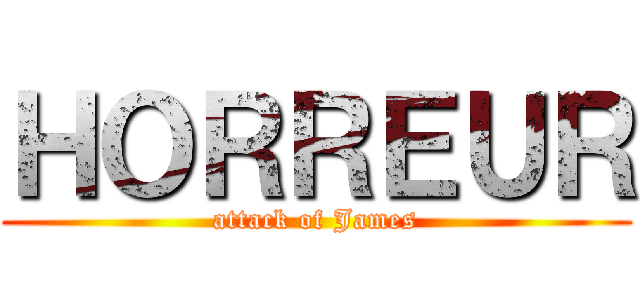 ＨＯＲＲＥＵＲ (attack of James)