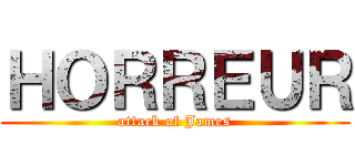ＨＯＲＲＥＵＲ (attack of James)