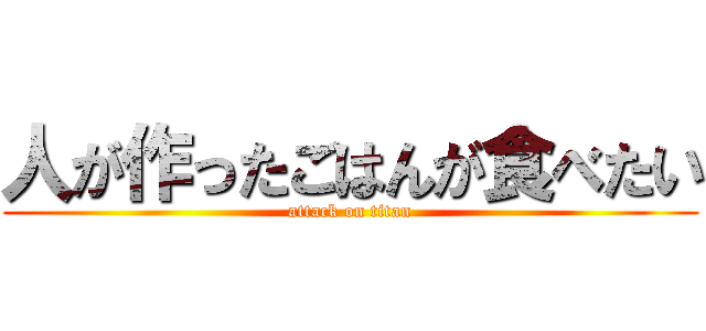 人が作ったごはんが食べたい (attack on titan)