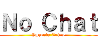 Ｎｏ Ｃｈａｔ (Imperio Anime)