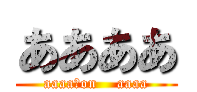 ああああ (aaaa　on    aaaa)