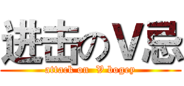 进击のＶ忌 (attack on  V bogey)