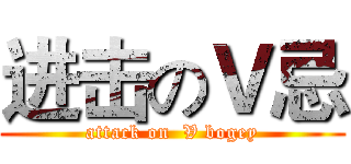 进击のＶ忌 (attack on  V bogey)