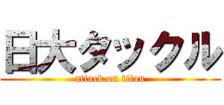日大タックル (attack on titan)