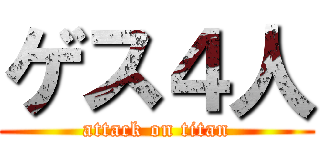 ゲス４人 (attack on titan)