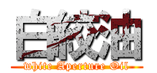 白絞油 (white Aperture Oil)
