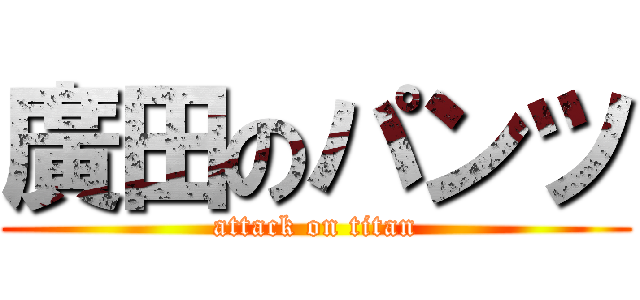 廣田のパンツ (attack on titan)