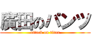 廣田のパンツ (attack on titan)