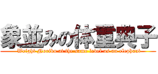 象並みの体重典子 ( Weight Noriko at the same level as an elephant)