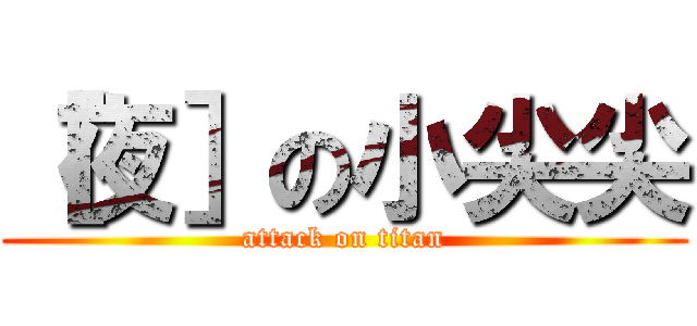 ［夜］の小尖尖 (attack on titan)