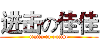 进击の佳佳 (jiajia in online)