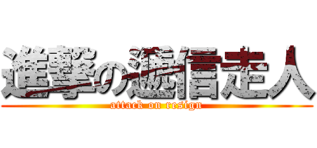 進撃の遞信走人 (attack on resign)