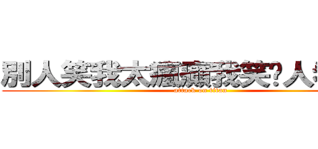 別人笑我太瘋癲我笑她人看不穿 (attack on titan)