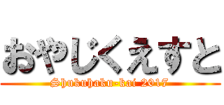 おやじくえすと (Shukuhaku-kai 2017)