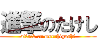 進撃のたけし (attack on murahigashi)