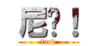 尼玛！ (fuck)