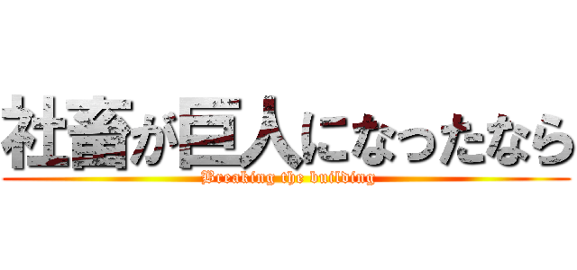 社畜が巨人になったなら ( Breaking the building)