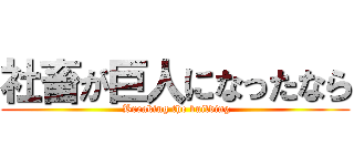 社畜が巨人になったなら ( Breaking the building)