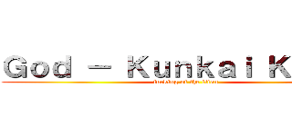 Ｇｏｄ － Ｋｕｎｋａｉ Ｋａｉｏｕ (fucking of the titan)
