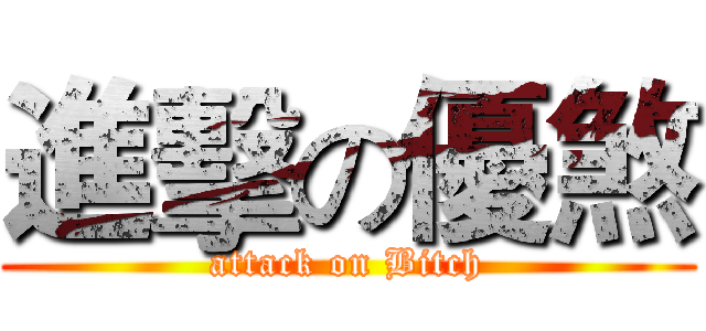 進擊の優煞 (attack on Bitch)