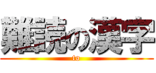 難読の漢字 (to)