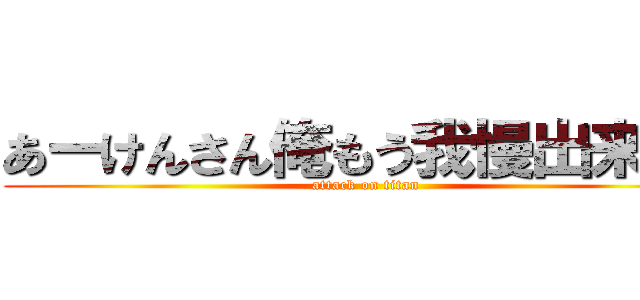 あーけんさん俺もう我慢出来ねぇ (attack on titan)