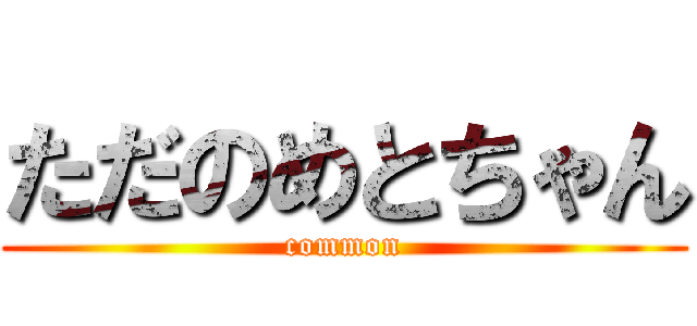 ただのめとちゃん (common)