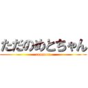 ただのめとちゃん (common)