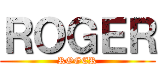 ＲＯＧＥＲ (ROGER)