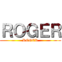 ＲＯＧＥＲ (ROGER)