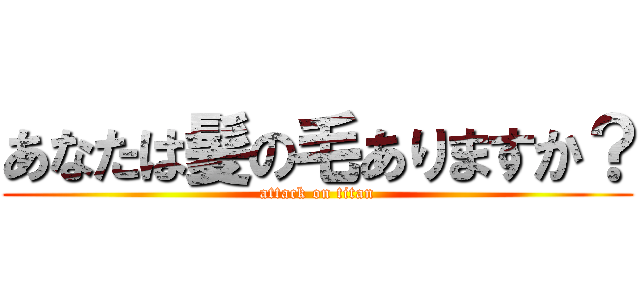 あなたは髪の毛ありますか？ (attack on titan)