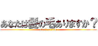 あなたは髪の毛ありますか？ (attack on titan)