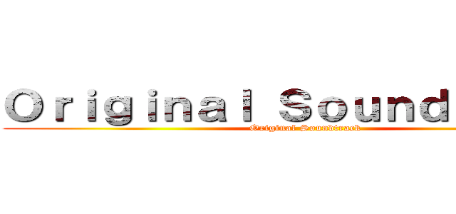 Ｏｒｉｇｉｎａｌ Ｓｏｕｎｄｔｒａｃｋ (Original Soundtrack)