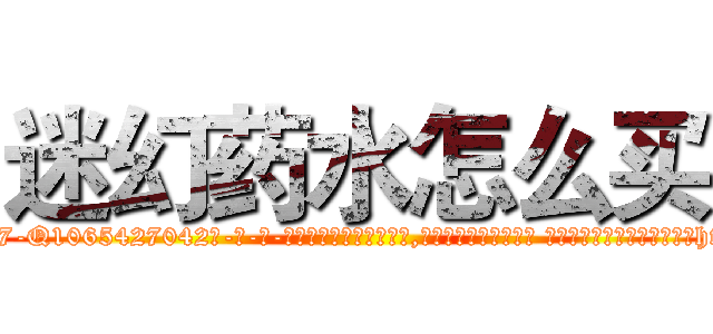 迷幻药水怎么买 (迷幻药水怎么买【电-话151x68344x817-Q1065427042元-吉-药-业】我们做的是长期生意,靠的是老客户长期支持 迷幻药水怎么买在发表了一篇http://sngk.net/zxnDaD

参考消息网我们做的是长期生意,靠的是老客户长期支持也许我们早该意识到，就连鲍勃·霍斯金斯（金球奖戏剧类电影男主角 
)