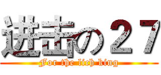 进击の２７ (For the lich king)